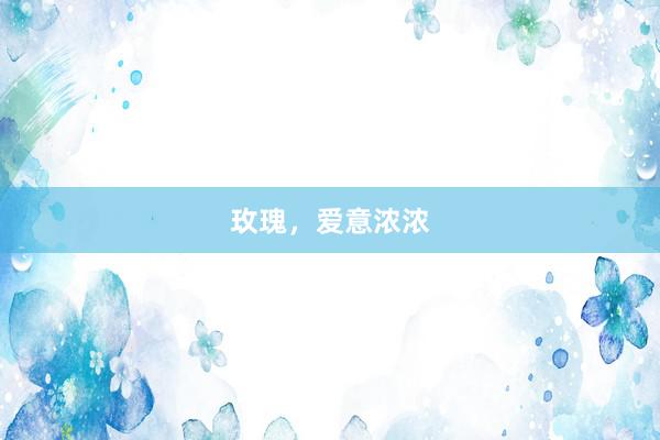 玫瑰，爱意浓浓