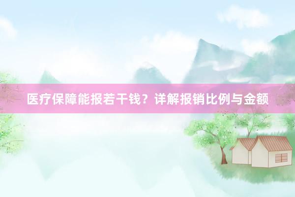 医疗保障能报若干钱？详解报销比例与金额