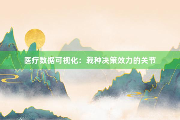 医疗数据可视化：栽种决策效力的关节