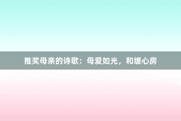 推奖母亲的诗歌:母爱如光,和缓心房